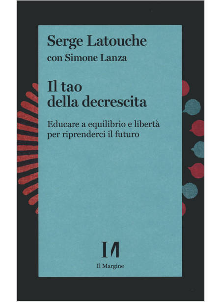 TAO DELLA DECRESCITA. EDUCARE A EQUILIBRIO E LIBERTA' PER RIPRENDERCI IL FUTURO 