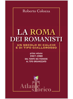 ROMA DEI ROMANISTI. UN SECOLO DI CALCIO E TIFO GIALLOROSSO (LA). VOL. 1: 1927-19