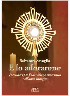 E LO ADORARONO FORMULARI PER L'ADORAZIONE EUCARISTICA NELL'ANNO LITURGICO