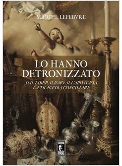 LO HANNO DETRONIZZATO DAL LIBERALISMO ALL'APOSTASIA LA TRAGEDIA CONCILIARE