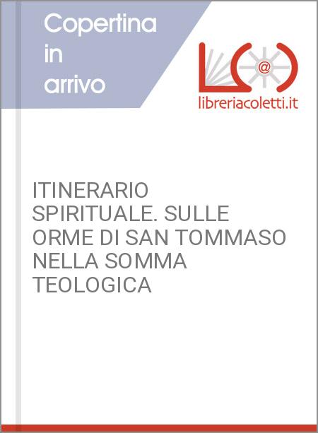 ITINERARIO SPIRITUALE. SULLE ORME DI SAN TOMMASO NELLA SOMMA TEOLOGICA