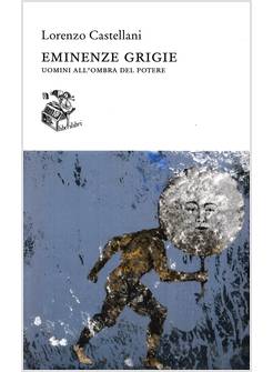 EMINENZE GRIGIE UOMINI ALL'OMBRA DEL POTERE
