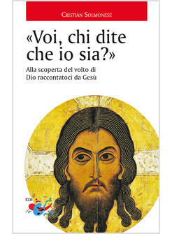 VOI, CHI DITE CHE IO SIA? ALLA SCOPERTA DEL VOLTO DI DIO RACCONTATOCI DA GESU'