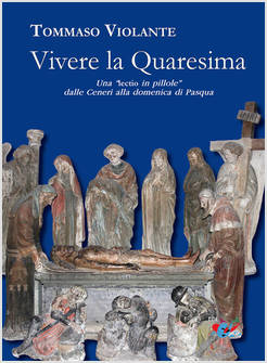 VIVERE LA QUARESIMA. UNA LECTIO IN &laquo;PILLOLE&raquo; DALLE CENERI ALLA DOMENICA DI PASQU