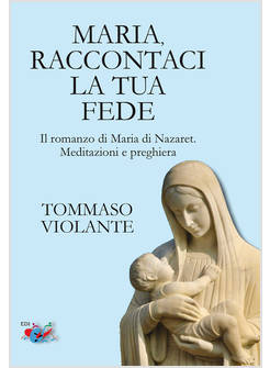 MARIA RACCONTACI LA TUA FEDE IL ROMANZO DI MARIA DI NAZARET MEDITAZIONI