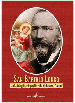 BARTOLO LONGO LA VITA, LA SUPPLICA E LE PREGHIERE ALLA MADONNA DI POMPEI