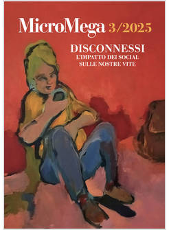 MICROMEGA 3/2025 DISCONNESSI. L'IMPATTO DEI SOCIAL SULLE NOSTRE VITE