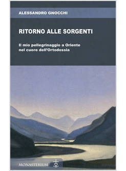 RITORNO ALLE SORGENTI. IL MIO PELLEGRINAGGIO A ORIENTE NEL CUORE DELL'ORTODOSSIA
