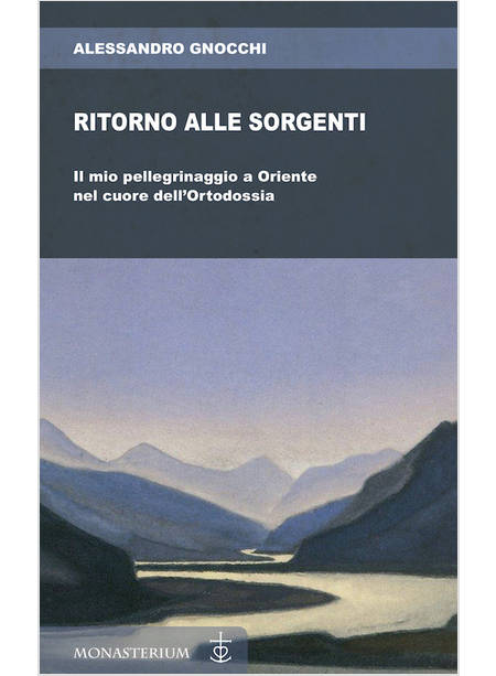 RITORNO ALLE SORGENTI. IL MIO PELLEGRINAGGIO A ORIENTE NEL CUORE DELL'ORTODOSSIA