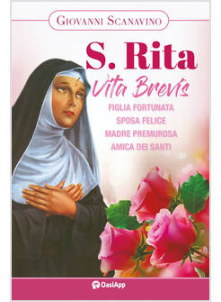 SANTA RITA VITA BREVIS FIGLIA FORTUNATA, SPOSA FELICE, MADRE PREMUROSA, AMICA