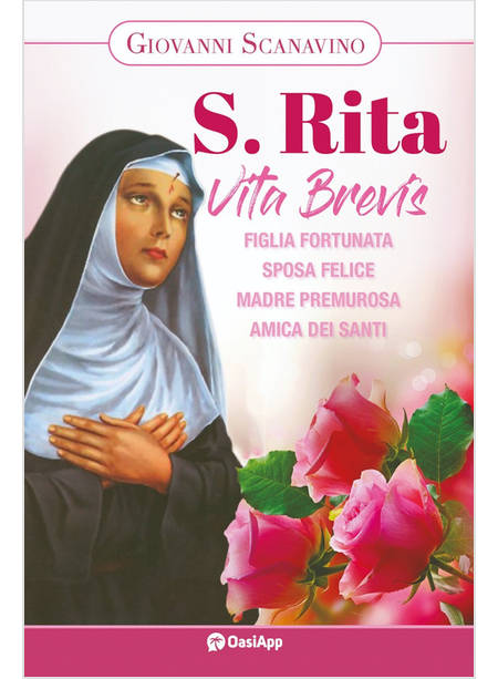 SANTA RITA VITA BREVIS FIGLIA FORTUNATA, SPOSA FELICE, MADRE PREMUROSA, AMICA