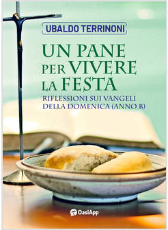 UN PANE PER VIVERE LA FESTA RIFLESSIONI SUI VANGELI DELLA DOMENICA ANNO B