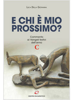 CHI E' IL MIO PROSSIMO? COMMENTO AI VANGELI FESTIVI DELL'ANNO C