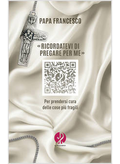 «RICORDATEVI DI PREGARE PER ME». PER PRENDERSI CURA DELLE COSE PIU' FRAGILI