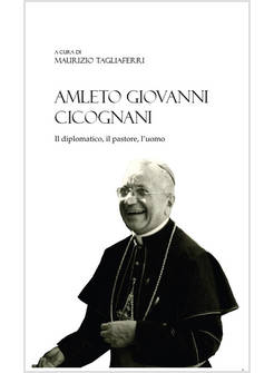 AMLETO GIOVANNI CICOGNANI IL DIPLOMATICO, IL PASTORE, L'UOMO