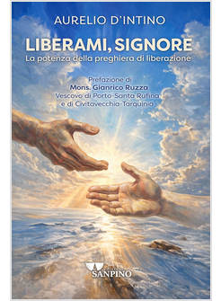 LIBERAMI, SIGNORE. LA POTENZA DELLA PREGHIERA DI LIBERAZIONE