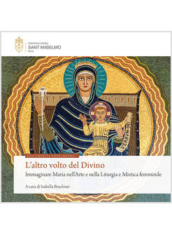ALTRO VOLTO DEL DIVINO. IMMAGINARE MARIA NELL'ARTE E NELLA LITURGIA E MISTICA FE