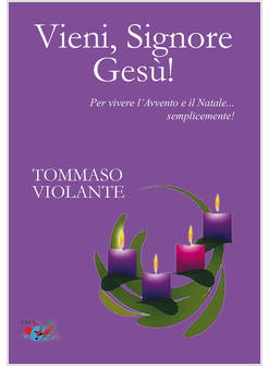 VIENI, SIGNORE GESU'! PER VIVERE L'AVVENTO E IL NATALE SEMPLICEMENTE! 