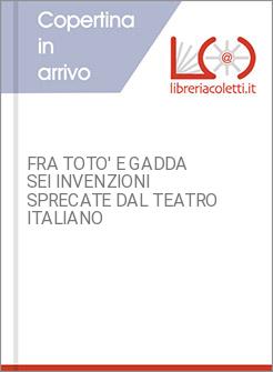 FRA TOTO' E GADDA SEI INVENZIONI SPRECATE DAL TEATRO ITALIANO
