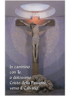 IN CAMMINO CON TE, O DOLCISSIMO CRISTO DELLA PASSIONE, VERSO IL CALVARIO