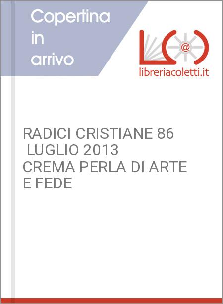 RADICI CRISTIANE 86  LUGLIO 2013   CREMA PERLA DI ARTE E FEDE