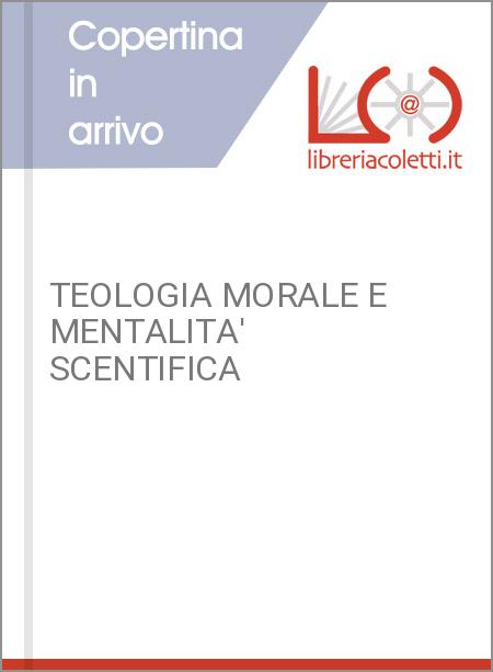 TEOLOGIA MORALE E MENTALITA' SCENTIFICA